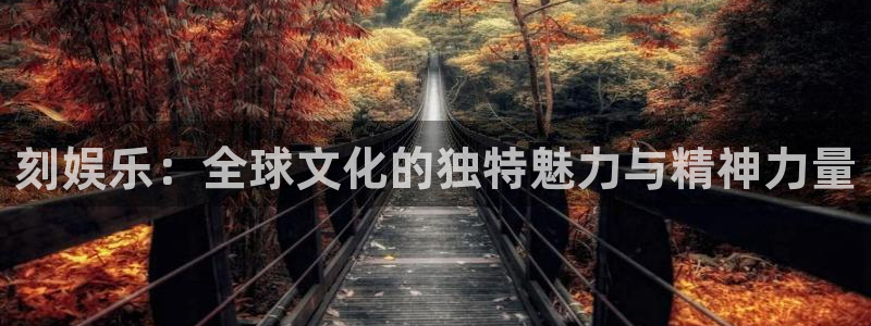 运达娱乐app官网：刻娱乐：全球文化的独特魅力与精神力量