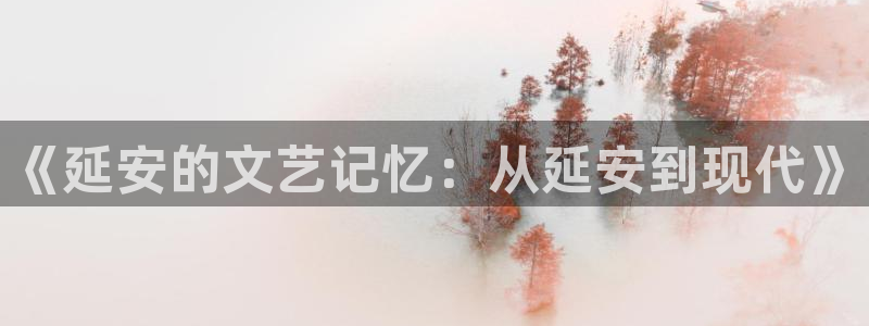 运达娱乐充值怎么退款：《延安的文艺记忆：从延安到现代》