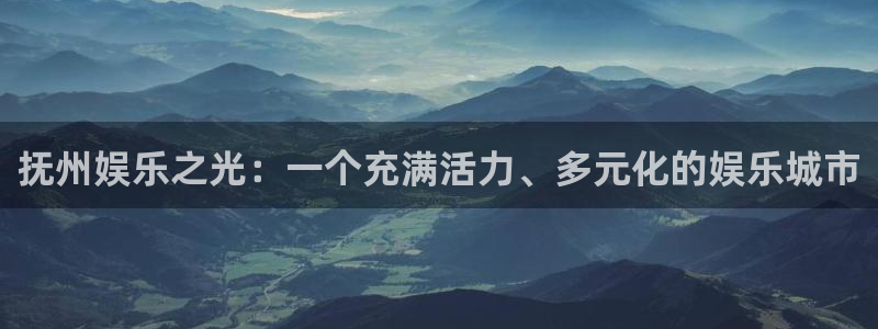运达娱乐预测pc在线预测网址：抚州娱乐之光：一个充满活力、多元化的娱乐城市