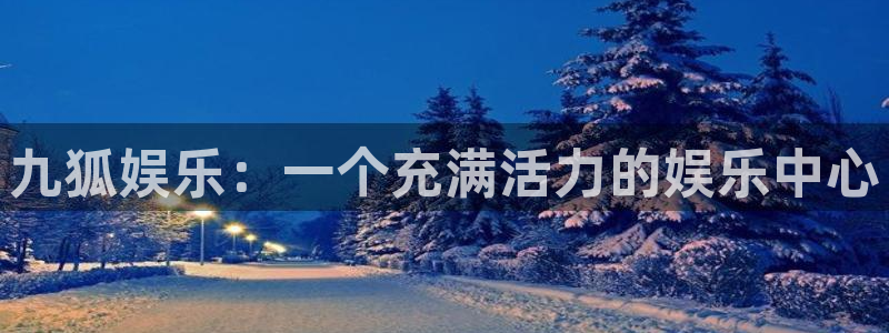 运达娱乐注册入口：九狐娱乐：一个充满活力的娱乐中心