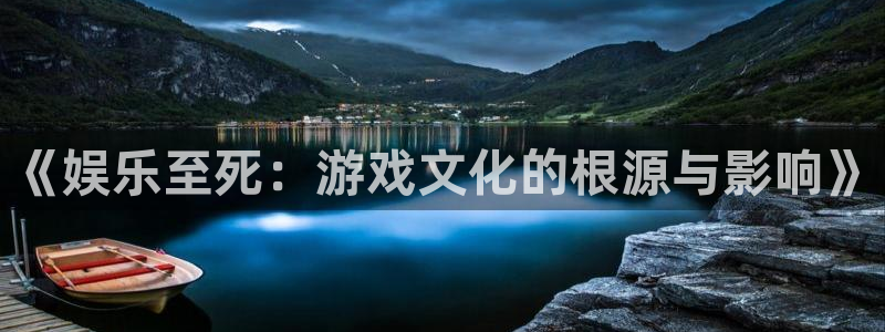 运达娱乐是大平台吗：《娱乐至死：游戏文化的根源与影响》