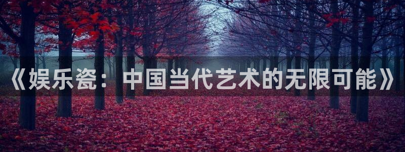 运达娱乐app下载：《娱乐瓷：中国当代艺术的无限可能》