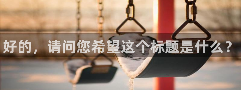 壹号app官网版下载：好的，请问您希望这个标题是什么？