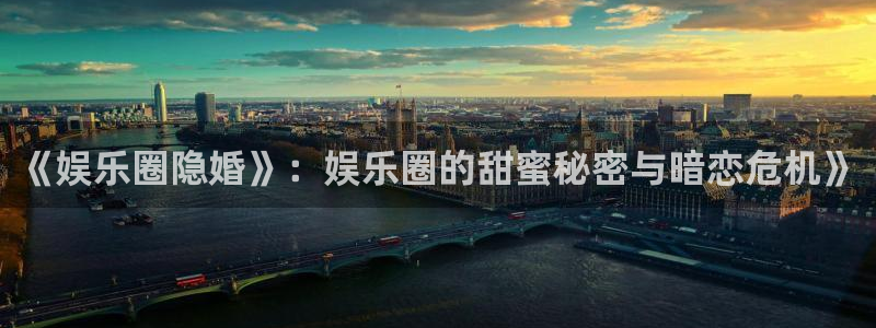 运达娱乐电玩网官网入口：《娱乐圈隐婚》：娱乐圈的甜蜜秘密与暗恋危机》